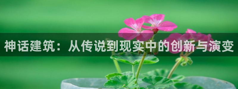 先锋娱乐体育管理集团：神话建筑：从传说到现实中的创新与演变