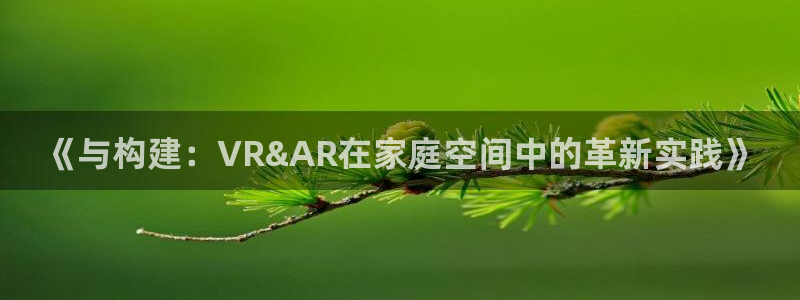 亚洲先锋娱乐招股：《与构建：VR&AR在家庭空间中的革新实践》