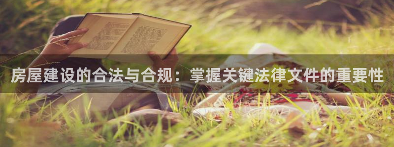 娱乐先锋捕鱼客服：房屋建设的合法与合规：掌握关键法律文件的重要性