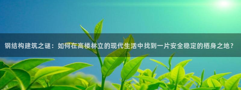 先锋娱乐集团：钢结构建筑之谜：如何在高楼林立的现代生活中找到一片安全稳定的栖身之地？
