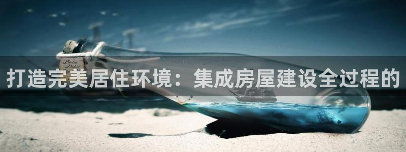 先锋国际娱乐：打造完美居住环境：集成房屋建设全过程的