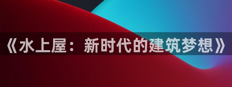 先锋娱乐系统：《水上屋：新时代的建筑梦想》