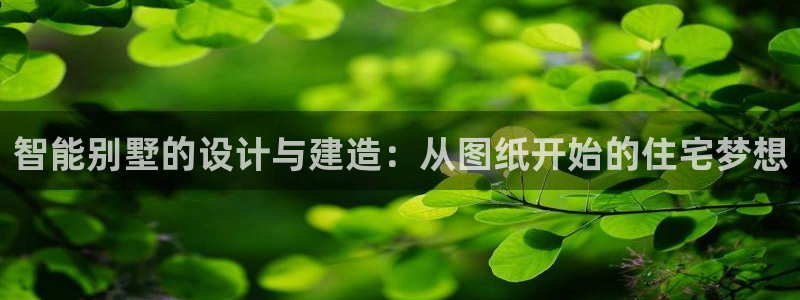 先锋娱乐资讯：智能别墅的设计与建造：从图纸开始的住宅梦想
