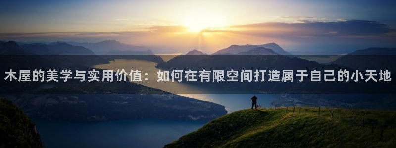 先锋娱乐会所地址：木屋的美学与实用价值：如何在有限空间打造属于自己的小天地