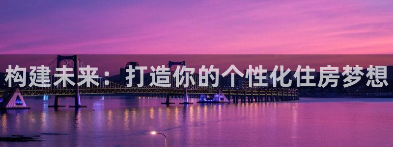 先锋岛娱乐：构建未来：打造你的个性化住房梦想