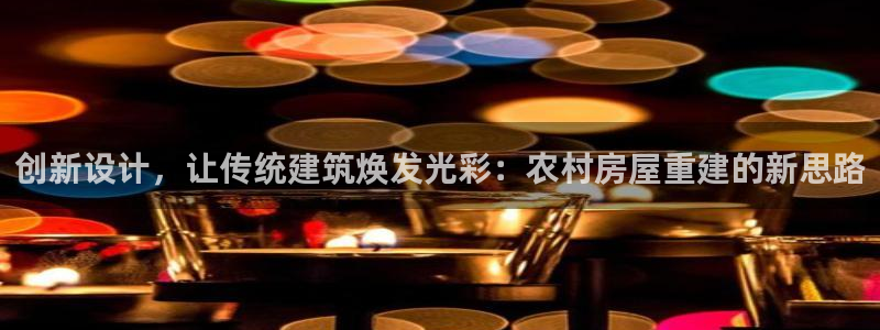 先锋国际娱乐：创新设计，让传统建筑焕发光彩：农村房屋重建的新思路