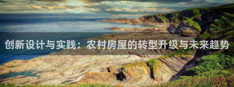 先锋娱乐客服中心：创新设计与实践：农村房屋的转型升级与未来趋势