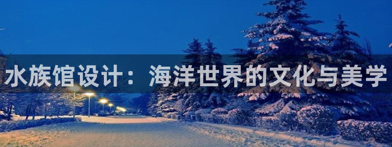 先锋娱乐大厅牛牛：水族馆设计：海洋世界的文化与美学