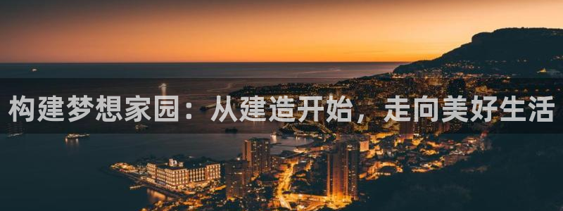 先锋娱乐棋牌有挂吗：构建梦想家园：从建造开始，走向美好生活