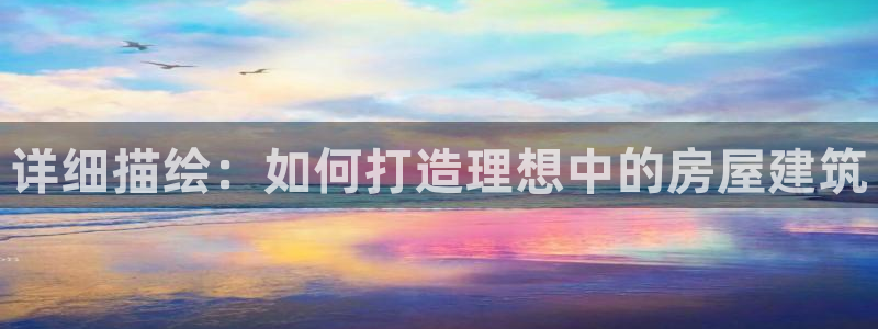 先锋娱乐挂：详细描绘：如何打造理想中的房屋建筑