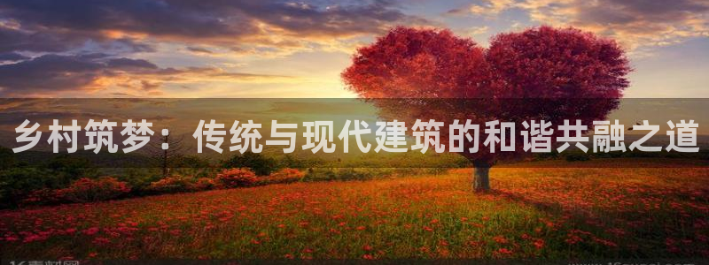 先锋娱乐科技：乡村筑梦：传统与现代建筑的和谐共融之道