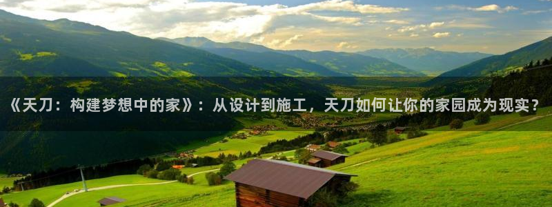先锋娱乐集团：《天刀：构建梦想中的家》：从设计到施工，天刀如何让你的家园成为现实？