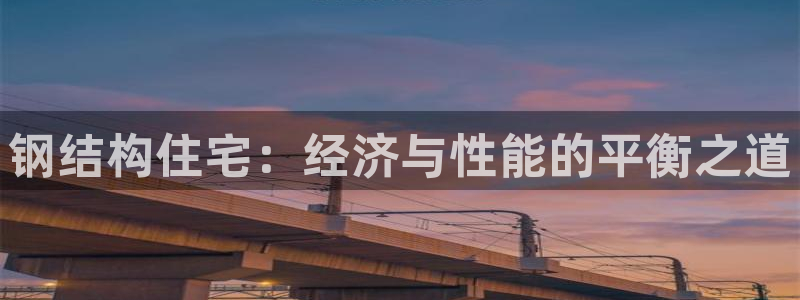 先锋娱乐炸金花：钢结构住宅：经济与性能的平衡之道