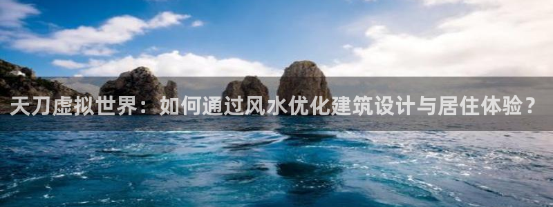 先锋娱乐币：天刀虚拟世界：如何通过风水优化建筑设计与居住体验？