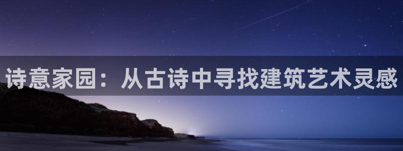 贵州先锋娱乐：诗意家园：从古诗中寻找建筑艺术灵感