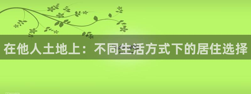 先锋娱乐棋牌：在他人土地上：不同生活方式下的居住选择