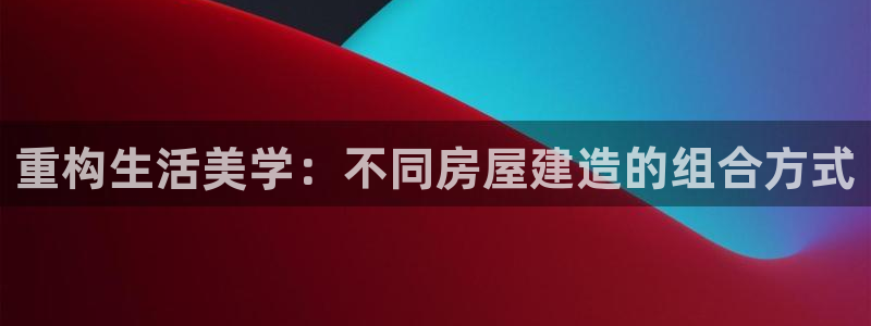 先锋娱乐转进去钱：重构生活美学：不同房屋建造的组合方式