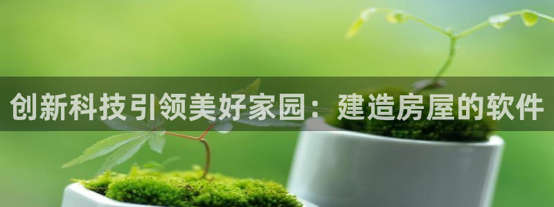 先锋娱乐侠：创新科技引领美好家园：建造房屋的软件