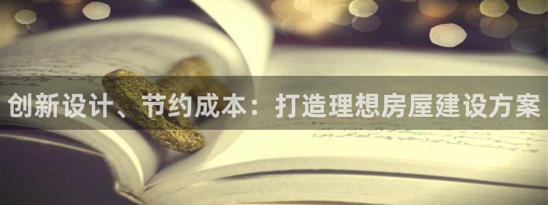 先锋娱乐账号注册不了：创新设计、节约成本：打造理想房屋建设方案