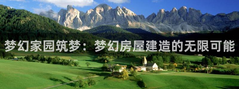 先锋娱乐公司正规吗吗：梦幻家园筑梦：梦幻房屋建造的无限可能