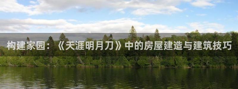 先锋娱乐资讯官网入口：构建家园：《天涯明月刀》中的房屋建造与建筑技巧