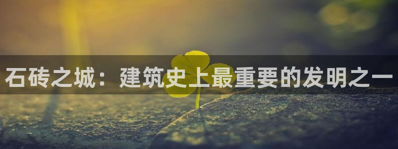 先锋娱乐提现多久到账：石砖之城：建筑史上最重要的发明之一