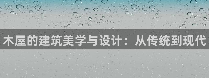 先锋娱乐播报：木屋的建筑美学与设计：从传统到现代
