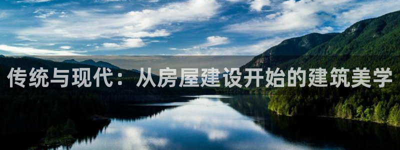亚洲先锋娱乐登录：传统与现代：从房屋建设开始的建筑美学