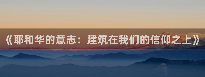 先锋娱乐体育：《耶和华的意志：建筑在我们的信仰之上》