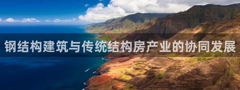 先锋娱乐俱乐部：钢结构建筑与传统结构房产业的协同发展