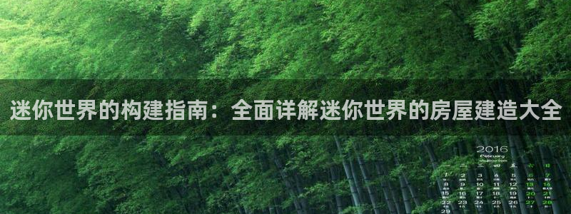 先锋娱乐客服：迷你世界的构建指南：全面详解迷你世界的房屋建造大全