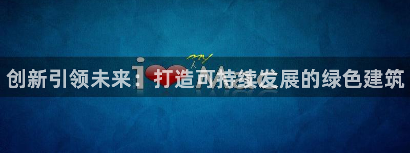 先锋娱乐账号注册不了：创新引领未来：打造可持续发展的绿色建筑