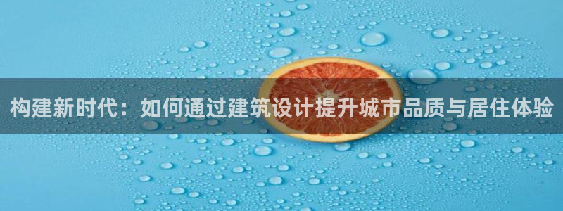 先锋娱乐理财：构建新时代：如何通过建筑设计提升城市品质与居住体验