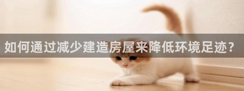先锋娱乐体育：如何通过减少建造房屋来降低环境足迹？