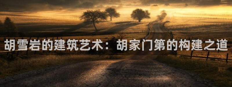 先锋娱乐入口：胡雪岩的建筑艺术：胡家门第的构建之道