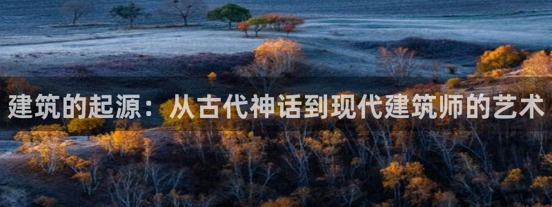 先锋娱乐游戏上分网址：建筑的起源：从古代神话到现代建筑师的艺术