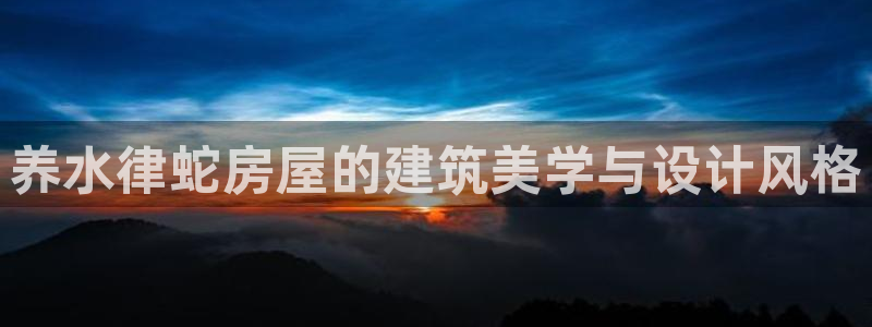 先锋 娱乐：养水律蛇房屋的建筑美学与设计风格