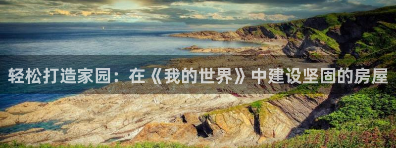 网上炸金花先锋娱乐：轻松打造家园：在《我的世界》中建设坚固的房屋