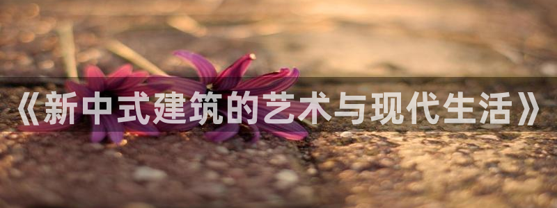 先锋娱乐系统：《新中式建筑的艺术与现代生活》