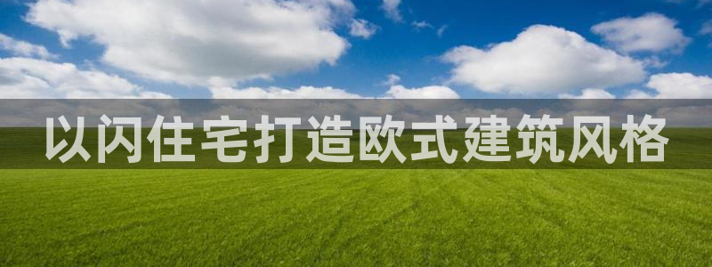 先锋澳门新娱乐：以闪住宅打造欧式建筑风格
