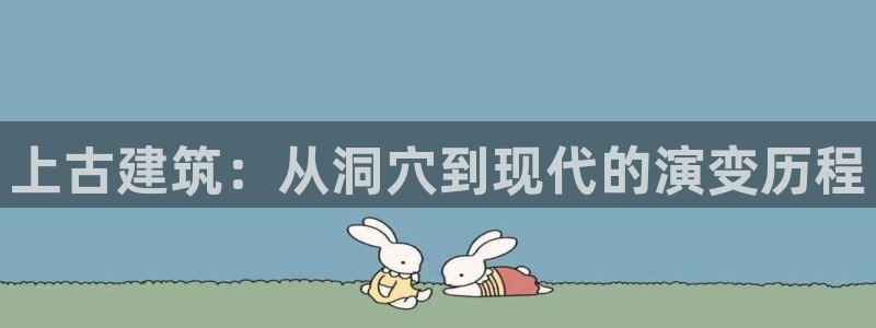 先锋娱乐电话：上古建筑：从洞穴到现代的演变历程