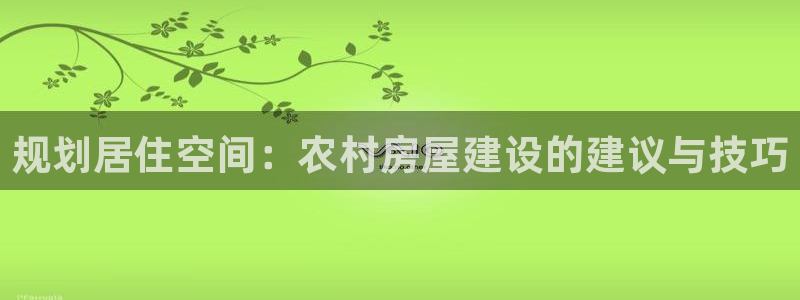 先锋支付娱乐城：规划居住空间：农村房屋建设的建议与技巧