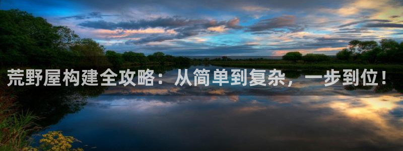 先锋娱乐俱乐部：荒野屋构建全攻略：从简单到复杂，一步到位！