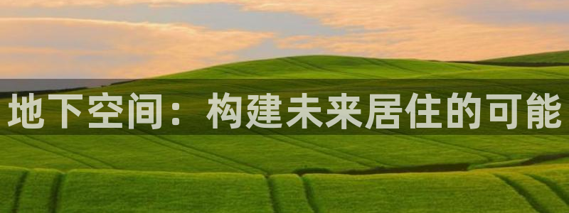 先锋娱乐挂：地下空间：构建未来居住的可能