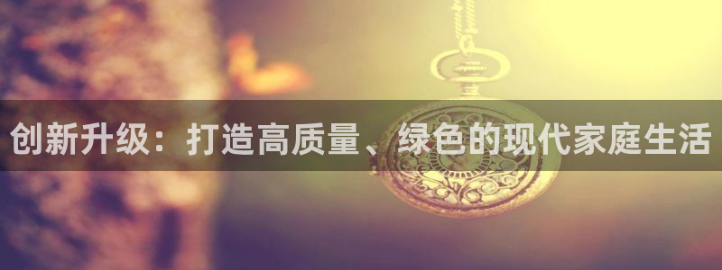 先锋娱乐简介图片：创新升级：打造高质量、绿色的现代家庭生活