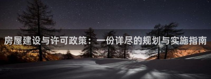先锋娱乐情报：房屋建设与许可政策：一份详尽的规划与实施指南