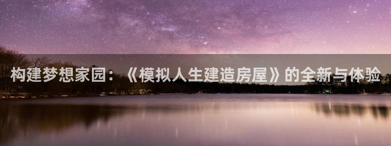 先锋娱乐快讯：构建梦想家园：《模拟人生建造房屋》的全新与体验