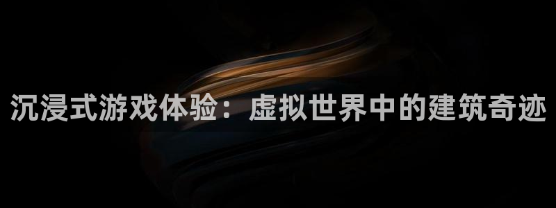 先锋娱乐传媒：沉浸式游戏体验：虚拟世界中的建筑奇迹