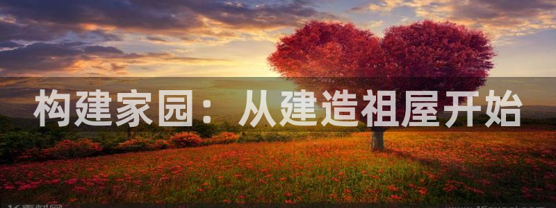 先锋娱乐上分：构建家园：从建造祖屋开始