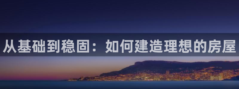 先锋娱乐公司：从基础到稳固：如何建造理想的房屋